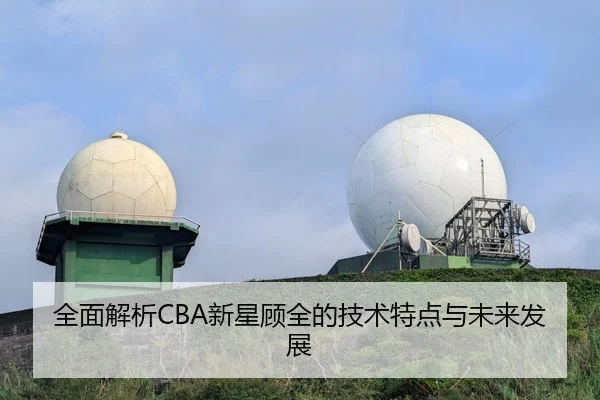 全面解析CBA新星顾全的技术特点与未来发展